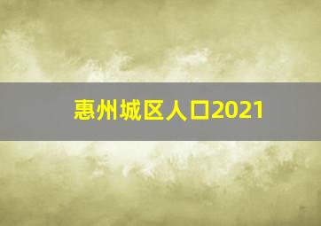 惠州城区人口2021