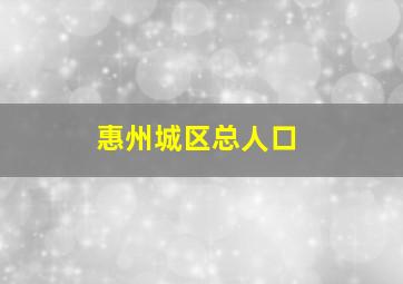 惠州城区总人口