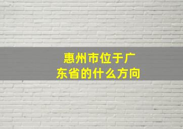 惠州市位于广东省的什么方向