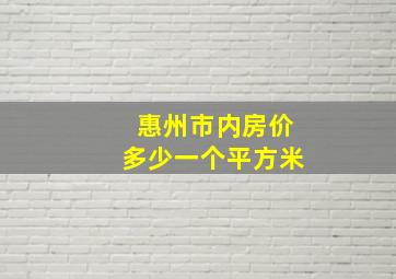 惠州市内房价多少一个平方米