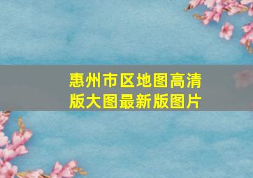 惠州市区地图高清版大图最新版图片