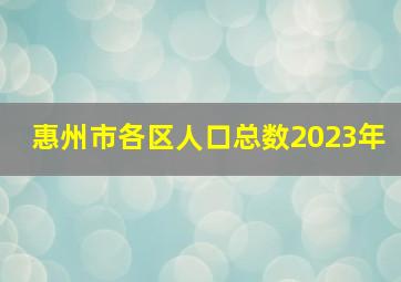 惠州市各区人口总数2023年