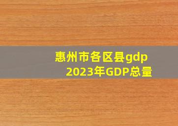 惠州市各区县gdp2023年GDP总量