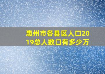 惠州市各县区人口2019总人数口有多少万