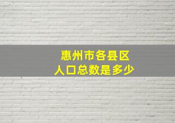 惠州市各县区人口总数是多少