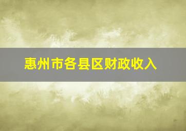 惠州市各县区财政收入