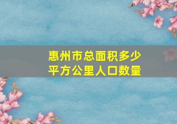 惠州市总面积多少平方公里人口数量