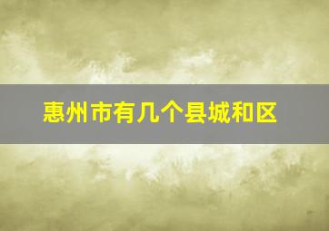 惠州市有几个县城和区