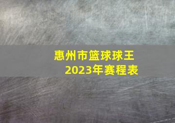 惠州市篮球球王2023年赛程表