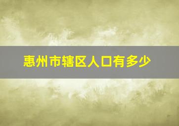 惠州市辖区人口有多少