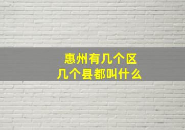 惠州有几个区几个县都叫什么