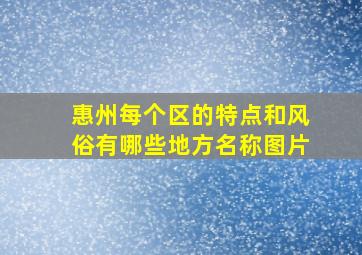 惠州每个区的特点和风俗有哪些地方名称图片