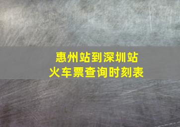 惠州站到深圳站火车票查询时刻表