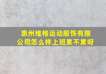 惠州维格运动服饰有限公司怎么样上班累不累呀