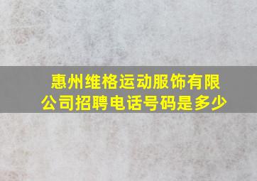 惠州维格运动服饰有限公司招聘电话号码是多少