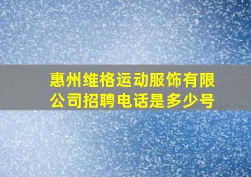 惠州维格运动服饰有限公司招聘电话是多少号