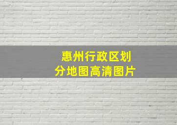 惠州行政区划分地图高清图片