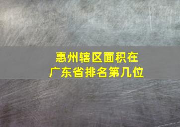 惠州辖区面积在广东省排名第几位