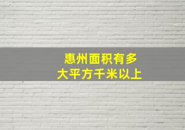 惠州面积有多大平方千米以上