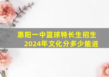 惠阳一中篮球特长生招生2024年文化分多少能进