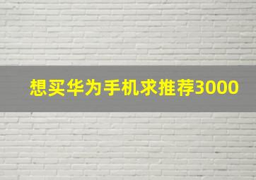 想买华为手机求推荐3000