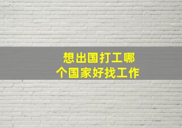 想出国打工哪个国家好找工作