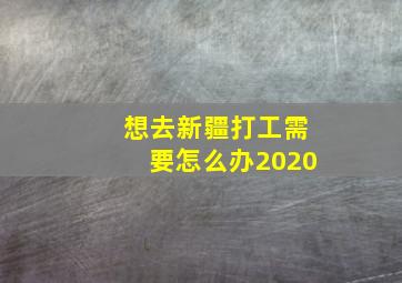 想去新疆打工需要怎么办2020