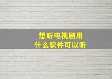 想听电视剧用什么软件可以听