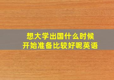 想大学出国什么时候开始准备比较好呢英语