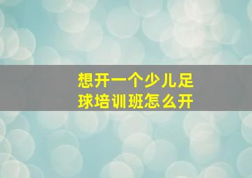 想开一个少儿足球培训班怎么开