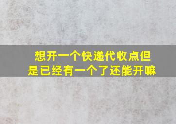 想开一个快递代收点但是已经有一个了还能开嘛