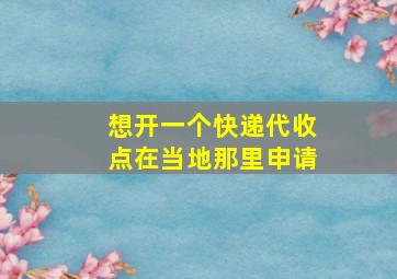 想开一个快递代收点在当地那里申请