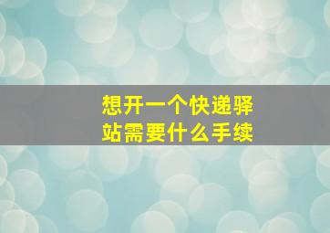 想开一个快递驿站需要什么手续