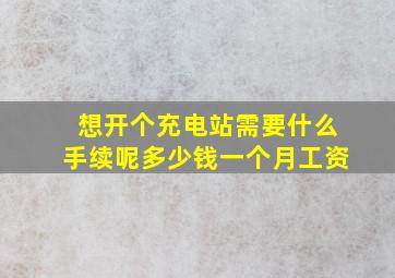 想开个充电站需要什么手续呢多少钱一个月工资