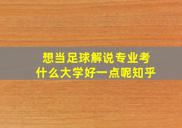 想当足球解说专业考什么大学好一点呢知乎