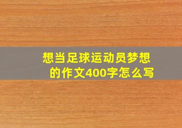 想当足球运动员梦想的作文400字怎么写