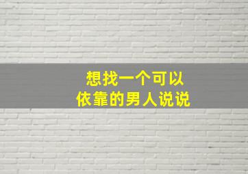 想找一个可以依靠的男人说说