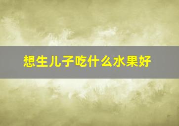 想生儿子吃什么水果好