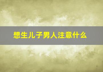 想生儿子男人注意什么