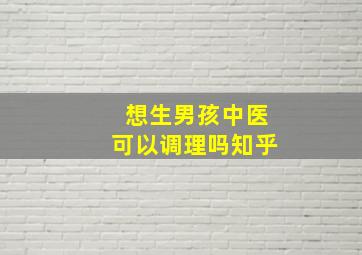 想生男孩中医可以调理吗知乎