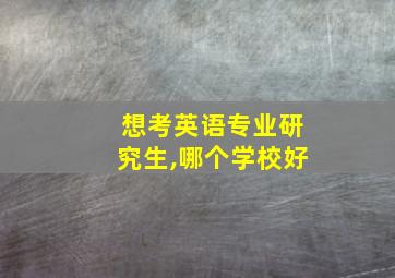 想考英语专业研究生,哪个学校好