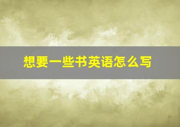 想要一些书英语怎么写