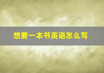 想要一本书英语怎么写