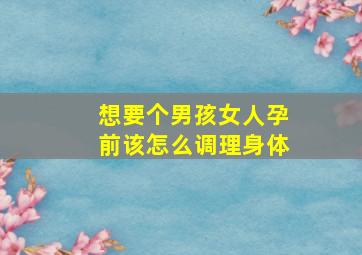 想要个男孩女人孕前该怎么调理身体