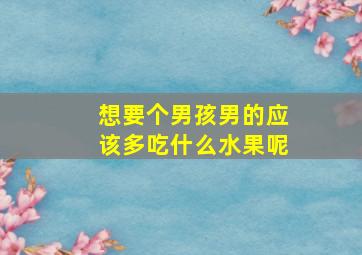 想要个男孩男的应该多吃什么水果呢