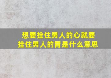 想要拴住男人的心就要拴住男人的胃是什么意思