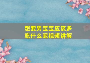 想要男宝宝应该多吃什么呢视频讲解