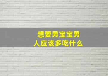 想要男宝宝男人应该多吃什么