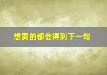 想要的都会得到下一句