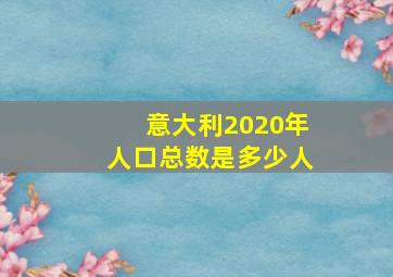 意大利2020年人口总数是多少人